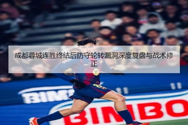 成都蓉城连胜终结后防守轮转漏洞深度复盘与战术修正
